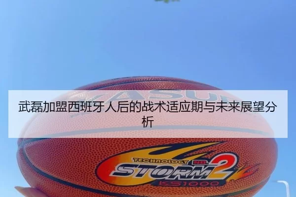 武磊加盟西班牙人后的战术适应期与未来展望分析
