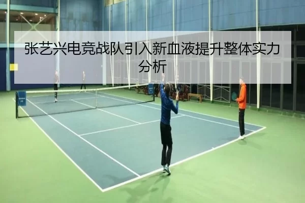 张艺兴电竞战队引入新血液提升整体实力分析