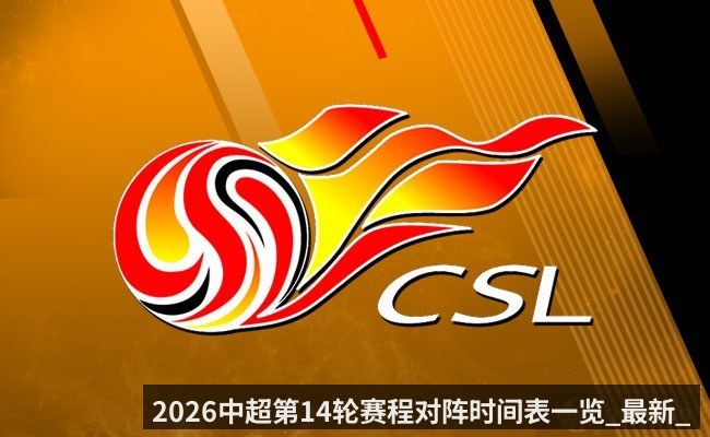 2026中超第14轮赛程对阵时间表一览_最新_